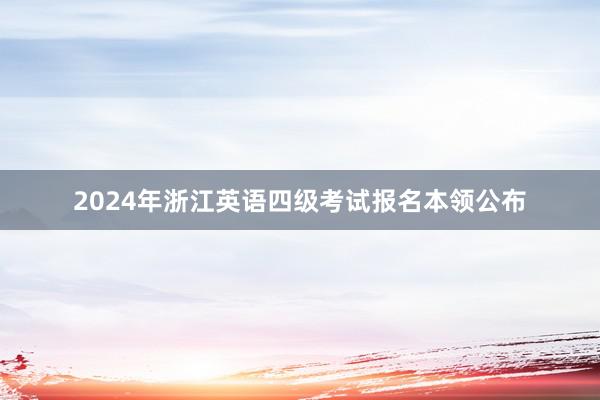 2024年浙江英语四级考试报名本领公布