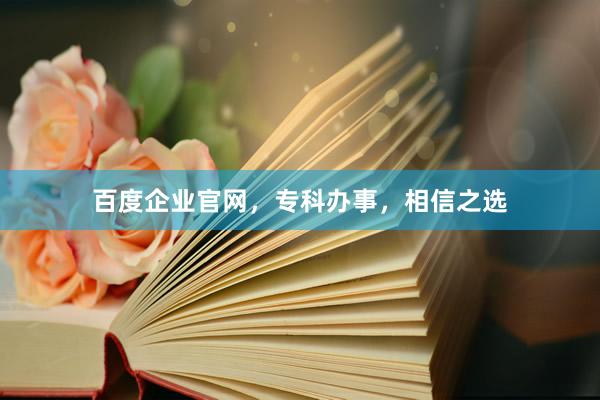 百度企业官网，专科办事，相信之选