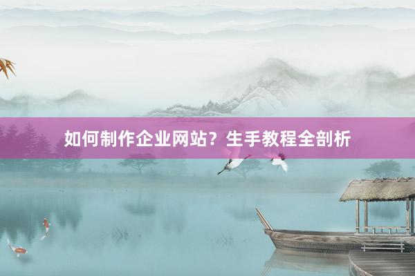如何制作企业网站？生手教程全剖析