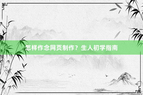 怎样作念网页制作？生人初学指南