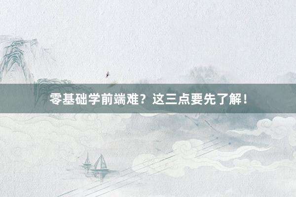 零基础学前端难？这三点要先了解！