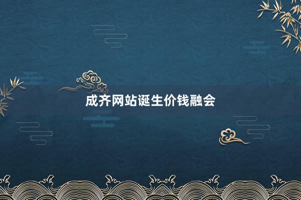 成齐网站诞生价钱融会