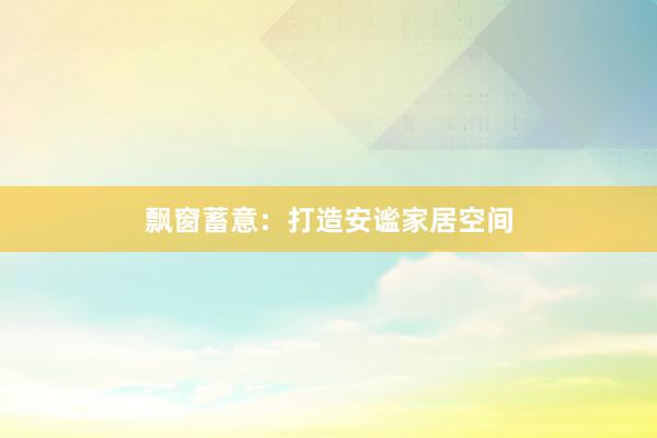 飘窗蓄意：打造安谧家居空间