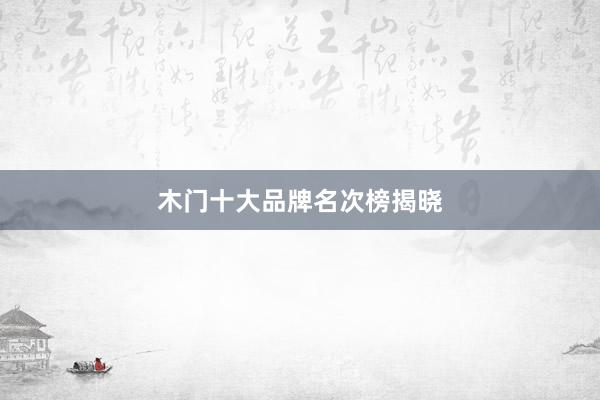 木门十大品牌名次榜揭晓