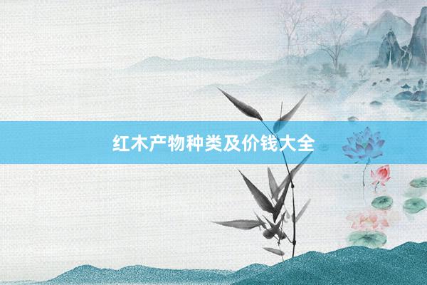 红木产物种类及价钱大全