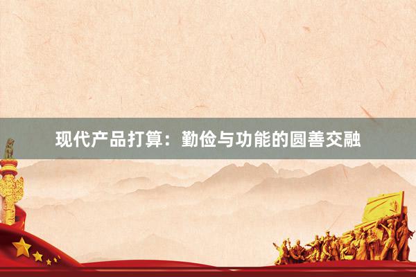 现代产品打算：勤俭与功能的圆善交融