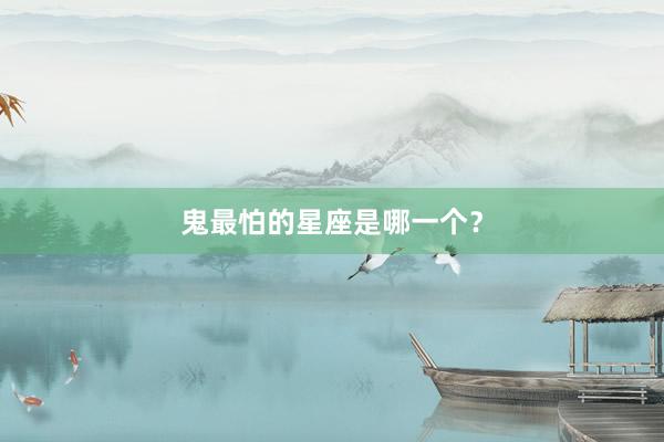 鬼最怕的星座是哪一个？