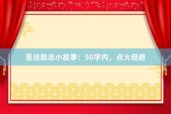 圣洁励志小故事：50字内，点火但愿