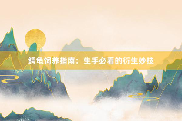 鳄龟饲养指南：生手必看的衍生妙技