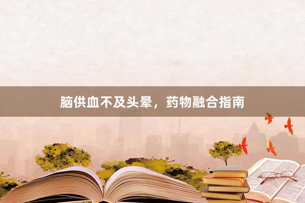 脑供血不及头晕，药物融合指南